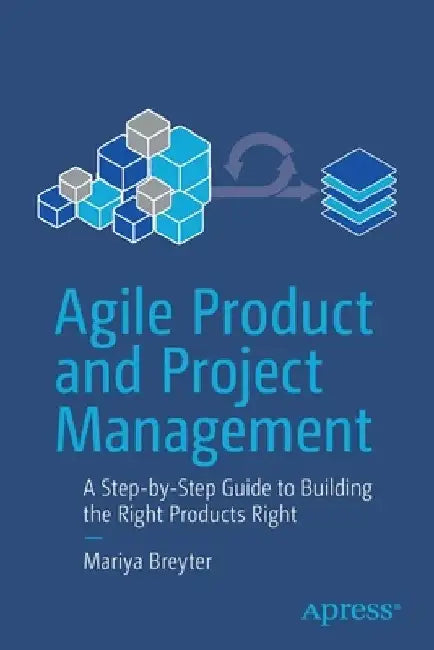 Agile Product and Project Management: A Step-By-Step Guide to Building the Right Products by Mariya Breyter