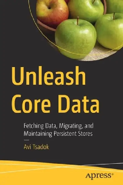 Unleash Core Data: Fetching Data, Migrating, and Maintaining Persistent Stores by Avi Tsadok