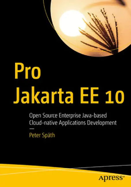 Pro Jakarta Ee 10: Open Source Enterprise Java-Based Cloud-Native Applications Development by Peter Späth