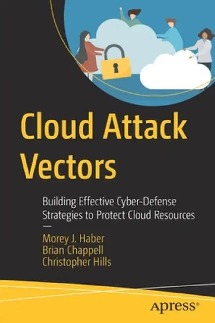 Cloud Attack Vectors: Building Effective Cyber-Defense Strategies to Protect Cloud Resources by Morey J. Haber