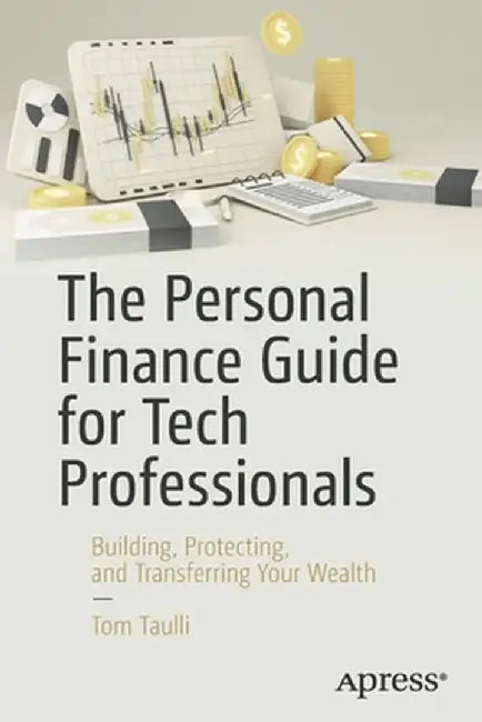The Personal Finance Guide for Tech Professionals: Building, Protecting & Transferring Your Wealth by Tom Taulli