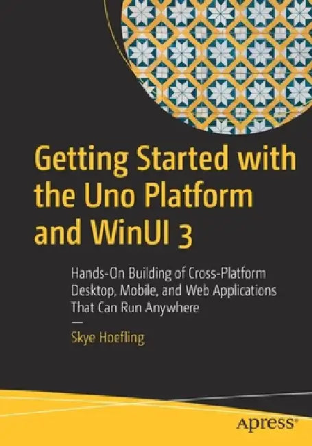 Getting Started with Uno and Winui 3: Hands-On Building of Cross-Platform Desktop Applications That Can Run Anywhere by Andrew Hoefling