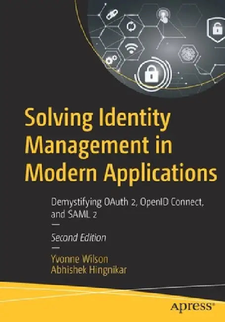 Solving Identity Management in Modern Applications: Demystifying Oauth 2.0, Openid Connect, and Saml 2.0 by Yvonne Wilson