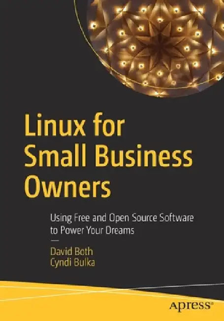 Linux for Small Business Owners: Using Free and Open Source Software to Power Your Dreams by David Both