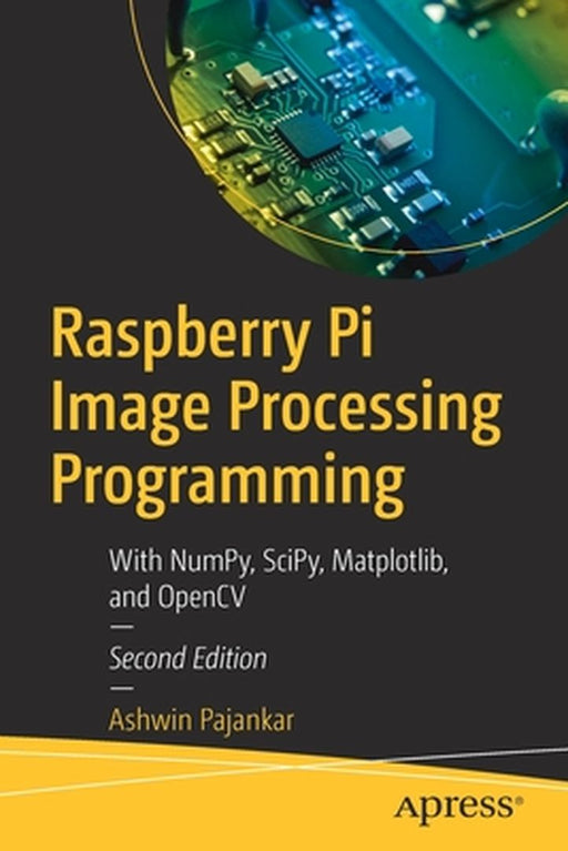 Raspberry Pi Image Processing Programming: With NumPy SciPy Matplotlib and OpenCV by Ashwin Pajankar