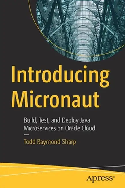Introducing Micronaut: Build, Test, and Deploy Java Microservices on Oracle Cloud by Todd Raymond Sharp