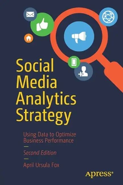 Social Media Analytics Strategy: Using Data to Optimize Business Performance by April Ursula Fox