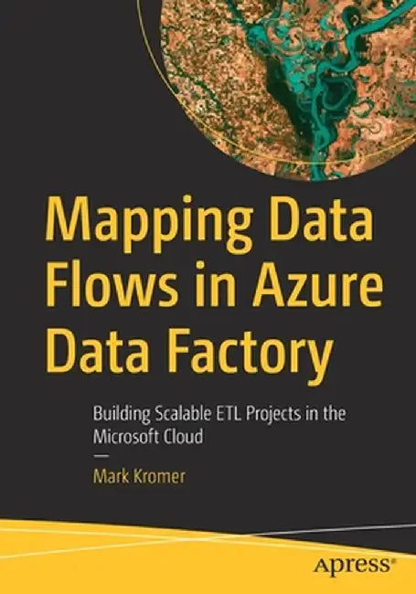 Mapping Data Flows in Azure Data Factory: Building Scalable ETL Projects in the Microsoft Cloud by Mark Kromer