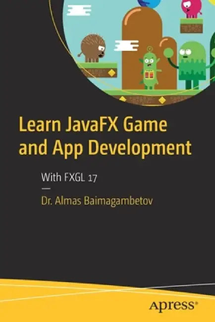 Learn JavaFX Game and App Development: With FXGL 17 by Almas Baimagambetov