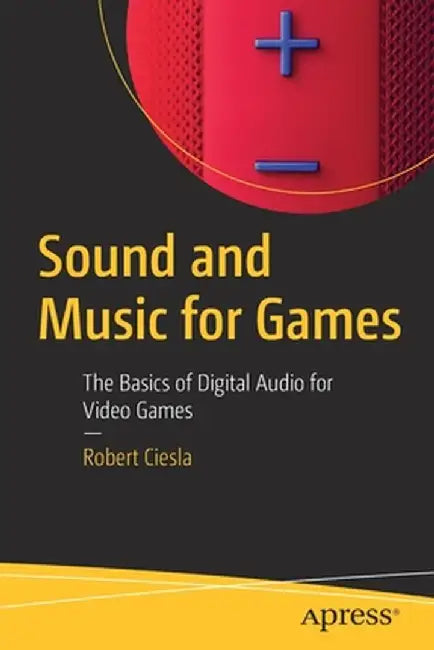 Sound and Music for Games: The Basics of Digital Audio for Video Games by Robert Ciesla