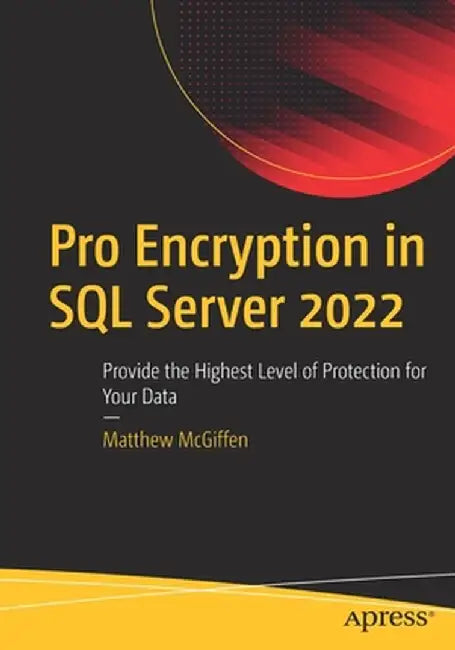 Pro Encryption in SQL Server 2022: Provide the Highest Level of Protection for Your Data by Matthew McGiffen