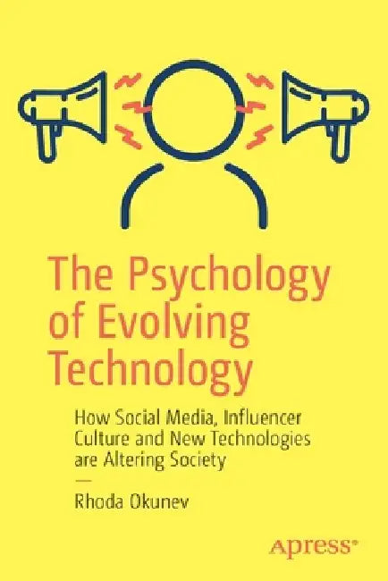 The Psychology of Evolving Technology: How Social Media, Influencer Culture and New Technologies Are Altering Society by Rhoda Okunev