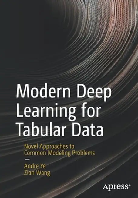 Modern Deep Learning for Tabular Data: Novel Approaches to Common Modeling Problems by Andre Ye