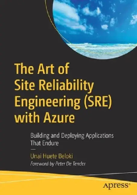 The Art of Site Reliability Engineering (Sre) with Azure: Building and Deploying Applications That Endure by Unai Huete Beloki