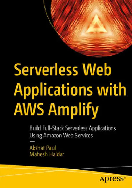 Serverless Web Applications with Aws Amplify: Build Full-Stack Serverless Applications Using Amazon Web Services by Akshat Paul