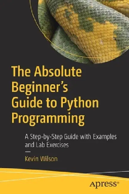 The Absolute Beginner's Guide to Python Programming: A Step-By-Step Guide with Examples and Lab Exercises by Kevin Wilson