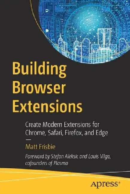 Building Browser Extensions: Create Modern Extensions for Chrome, Safari, Firefox, and Edge by Matt Frisbie