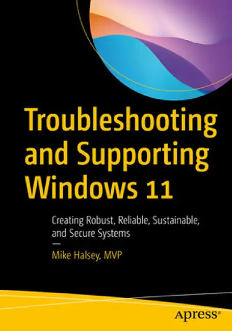 Troubleshooting and Supporting Windows 11: Creating Robust, Reliable, Sustainable, and Secure Systems by Mike Halsey