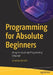 Programming for Absolute Beginners: Using the JavaScript Programming Language by Jonathan Bartlett