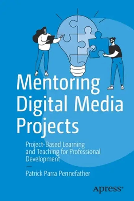 Mentoring Digital Media Projects: Project-Based Learning and Teaching for Professional Development by Patrick Parra Pennefather