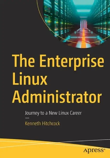 The Enterprise Linux Administrator: Journey to a New Linux Career by Kenneth Hitchcock