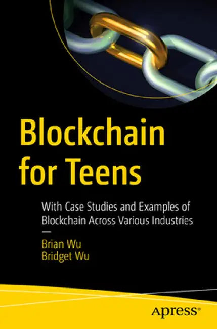 Blockchain for Teens: With Case Studies and Examples of Blockchain Across Various Industries by Brian Wu