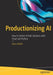 Productionizing AI: How to Deliver AI B2B Solutions with Cloud and Python by Barry Walsh