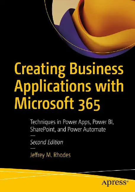 Creating Business Applications with Microsoft 365: Techniques in Power Apps Power Bi Sharepoint and Power Au by Rhodes, Jeffrey M.