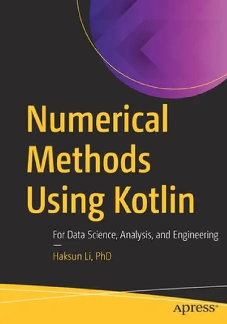 Numerical Methods Using Kotlin: For Data Science, Analysis, and Engineering by Haksun Li Phd