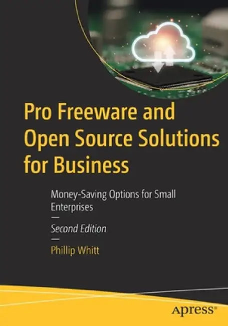 Pro Freeware and Open Source Solutions for Business: Money-Saving Options for Small Enterprises by Phillip Whitt