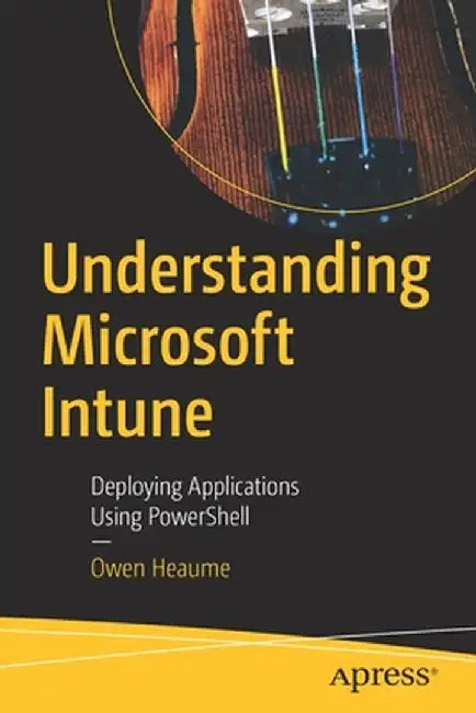 Understanding Microsoft Intune: Deploying Applications Using Powershell by Owen Heaume