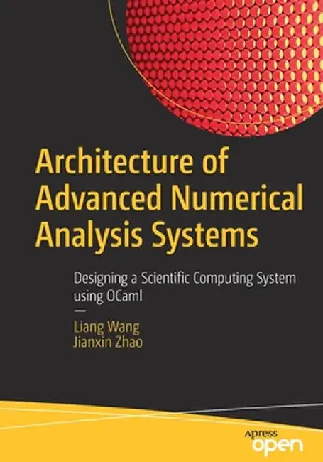 Architecture of Advanced Numerical Analysis Systems: Designing a Scientific Computing System Using Ocaml by Liang Wang