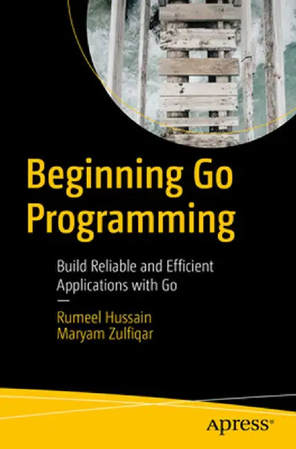 Beginning Go Programming: Build Reliable and Efficient Applications with Go by Rumeel Hussain