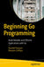 Beginning Go Programming: Build Reliable and Efficient Applications with Go by Rumeel Hussain