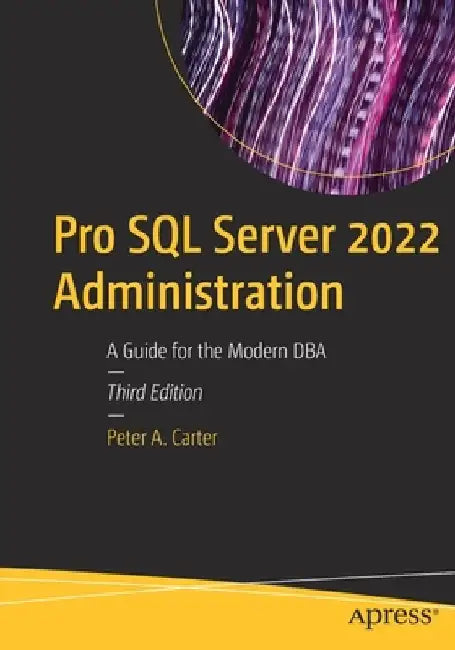 Pro SQL Server 2022 Administration: A Guide for the Modern DBA by Peter A. Carter