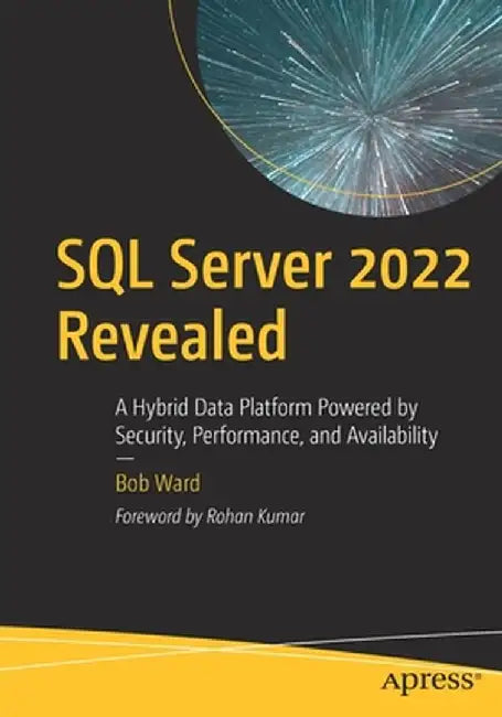 SQL Server 2022 Revealed: A Hybrid Data Platform Powered by Security, Performance, and Availability by Bob Ward