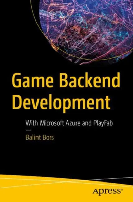 Game Backend Development: With Microsoft Azure and Playfab by Balint Bors