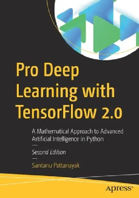 Pro Deep Learning with Tensorflow 2.0: A Mathematical Approach to Advanced Artificial Intelligence in Python by Santanu Pattanayak