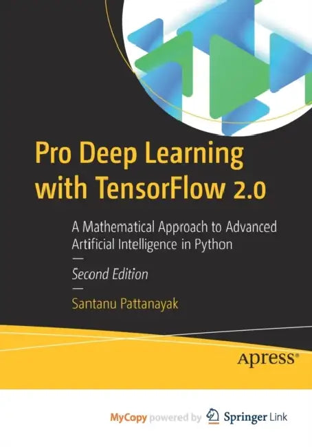Pro Deep Learning with TensorFlow 2.0: A Mathematical Approach to Advanced Artificial Intelligence in Python by Pattanayak Santanu Pattanayak