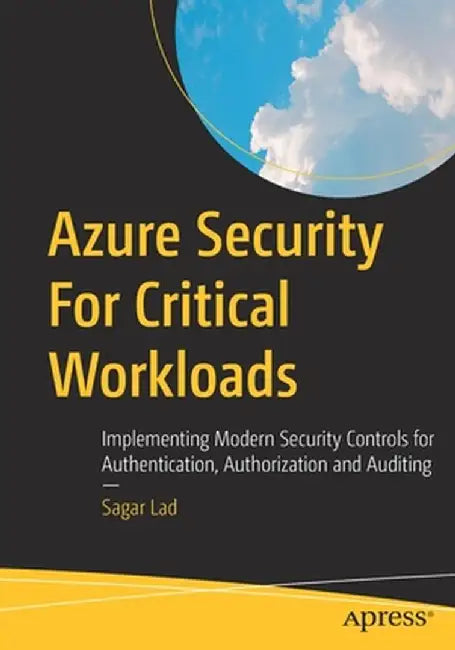 Azure Security for Critical Workloads: Implementing Modern Security Controls for Authentication, Authorization and Auditing by Sagar Lad