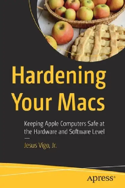 Hardening Your Macs: Keeping Apple Computers Safe at the Hardware and Software Level by Jesus Vigo