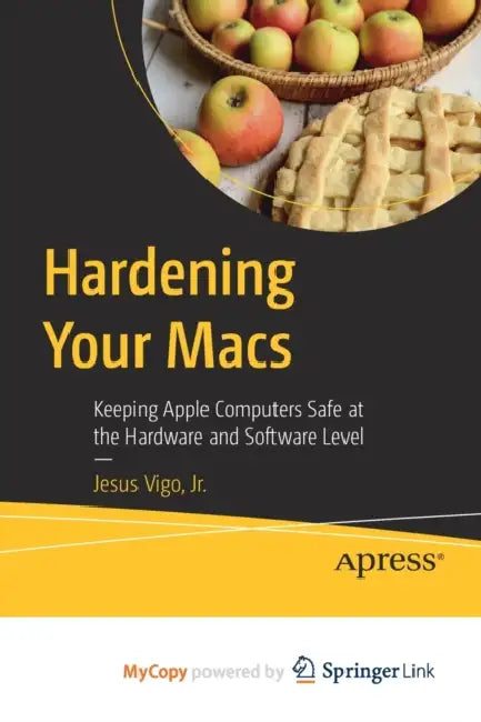 Hardening Your Macs: Keeping Apple Computers Safe at the Hardware and Software Level by Jr. Vigo Jesus