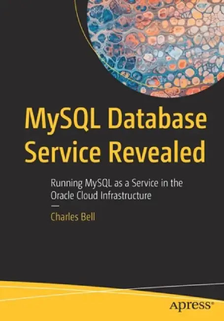 MySQL Database Service Revealed: Running MySQL as a Service in the Oracle Cloud Infrastructure by Charles Bell