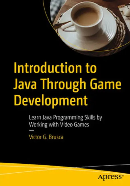 Introduction to Java Through Game Development: Learn Java Programming Skills by Working with Video Games by Victor Brusca