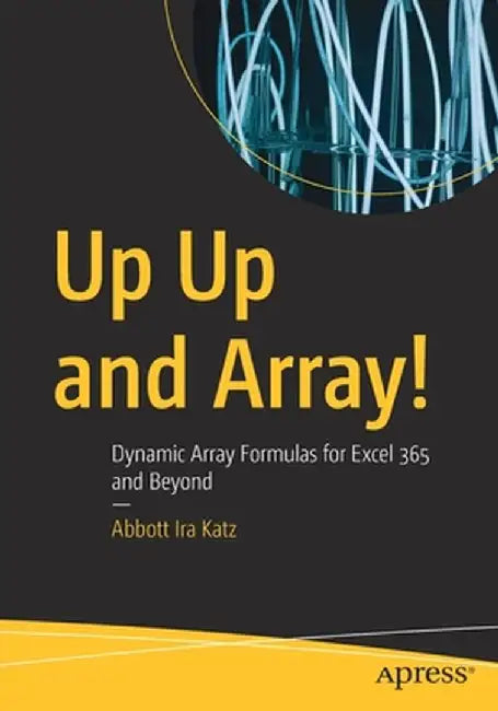 Up Up and Array!: Dynamic Array Formulas for Excel 365 and Beyond by Abbott Ira Katz
