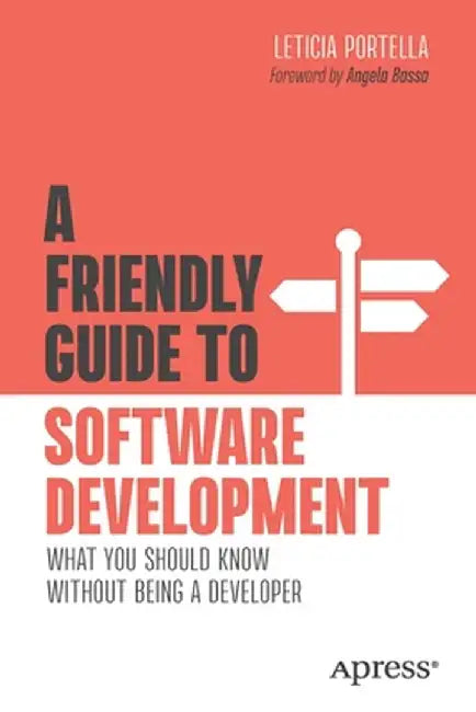 A Friendly Guide to Software Development: What You Should Know Without Being a Developer by Leticia Portella