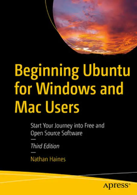 Beginning Ubuntu for Windows and Mac Users: Start Your Journey Into Free and Open Source Software by Nathan Haines