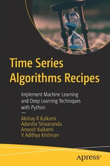 Time Series Algorithms Recipes: Implement Machine Learning and Deep Learning Techniques with Python by Akshay Kulkarni