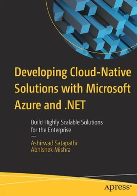 Developing Cloud-Native Solutions with Microsoft Azure and .Net: Build Highly Scalable Solutions for the Enterprise by Ashirwad Satapathi