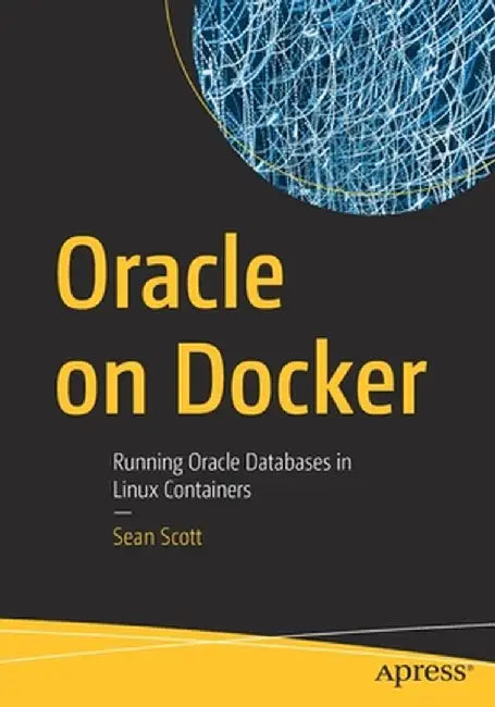 Oracle on Docker: Running Oracle Databases in Linux Containers by Sean Scott